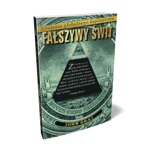 Fałszywy świt. Urojenia globalnego kapitalizmu. John Gray