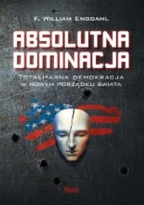Absolutna dominacja. Totalitarna demokracja w nowym porządku świata.  Frederick William Engdahl