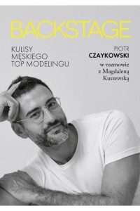 Backstage. Kulisy męskiego topmodelingu. Magdalena Kuszewska Piotr Czaykowski