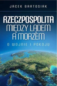 Rzeczpospolita między lądem a morzem. Jacek Bartosiak